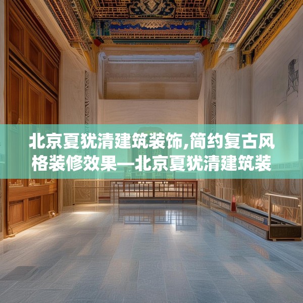 北京夏犹清建筑装饰,简约复古风格装修效果—北京夏犹清建筑装饰490.a366b367c370fgy.377htyj