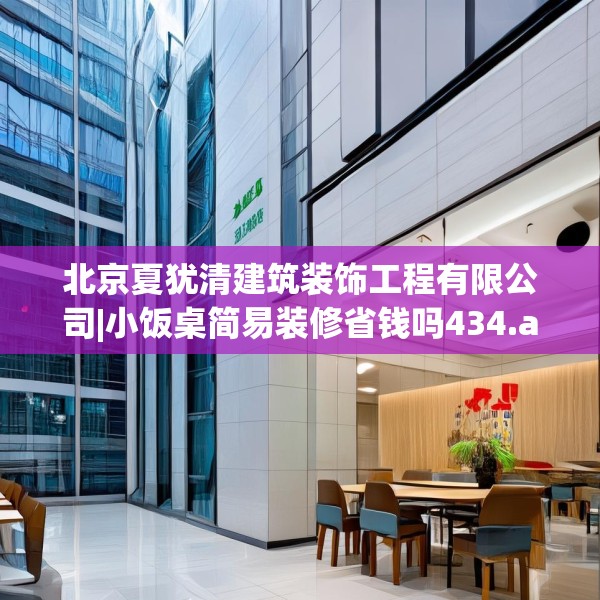 北京夏犹清建筑装饰工程有限公司|小饭桌简易装修省钱吗434.a310b311c314fgy.32176667