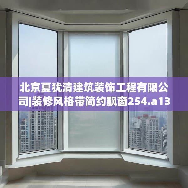 北京夏犹清建筑装饰工程有限公司|装修风格带简约飘窗254.a130b131c134fgy.14176677