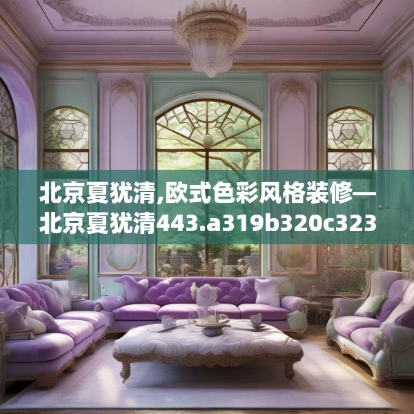 北京夏犹清,欧式色彩风格装修—北京夏犹清443.a319b320c323fgy.330cvcx