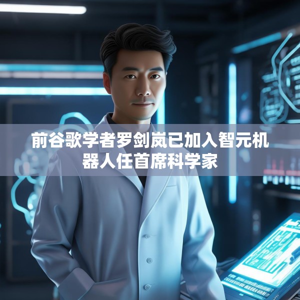 前谷歌学者罗剑岚已加入智元机器人任首席科学家