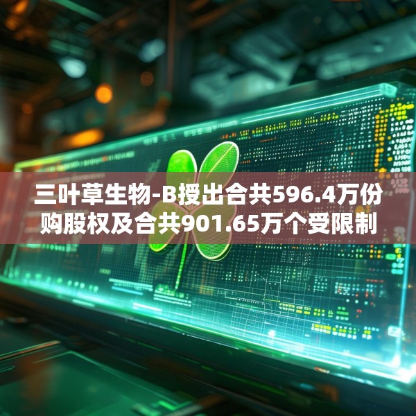 三叶草生物-B授出合共596.4万份购股权及合共901.65万个受限制股份单位