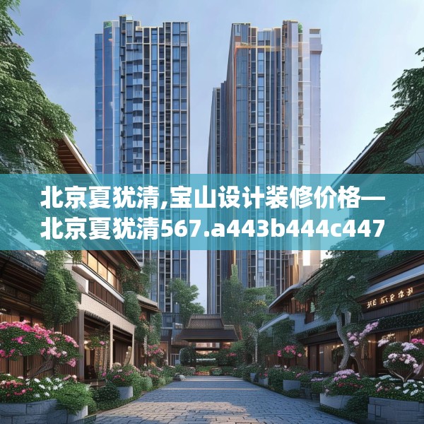 北京夏犹清,宝山设计装修价格—北京夏犹清567.a443b444c447fgy.454fghfd
