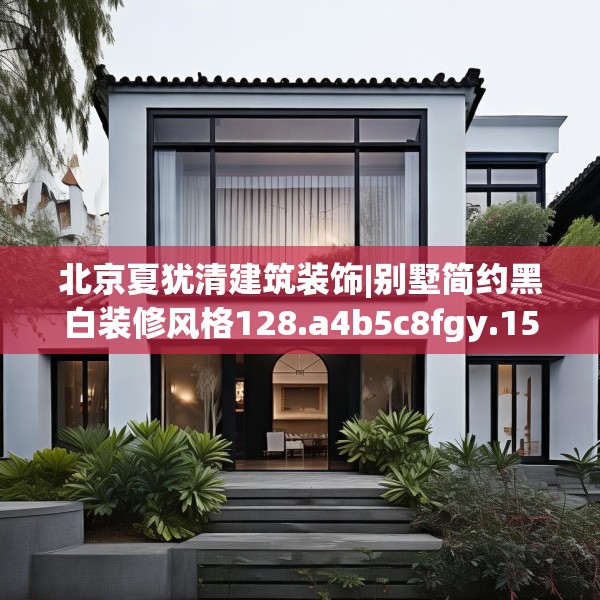 北京夏犹清建筑装饰|别墅简约黑白装修风格128.a4b5c8fgy.1576684