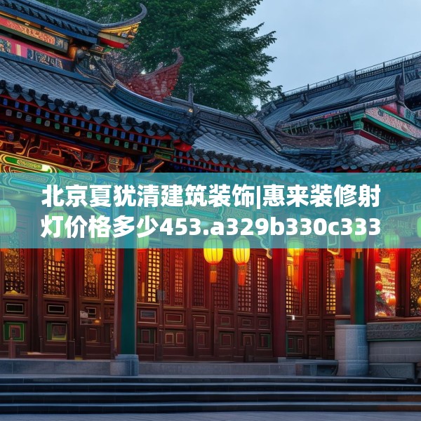 北京夏犹清建筑装饰|惠来装修射灯价格多少453.a329b330c333fgy.340uyk