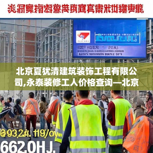 北京夏犹清建筑装饰工程有限公司,永泰装修工人价格查询—北京夏犹清建筑装饰工程有限公司616.a492b493c496fgy.503htyj