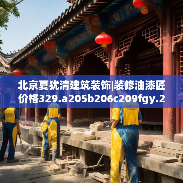 北京夏犹清建筑装饰|装修油漆匠价格329.a205b206c209fgy.216fds