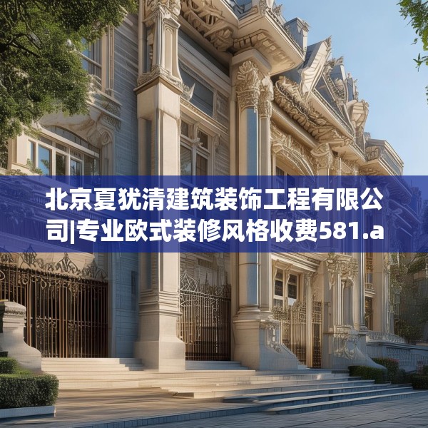 北京夏犹清建筑装饰工程有限公司|专业欧式装修风格收费581.a457b458c461fgy.468fds