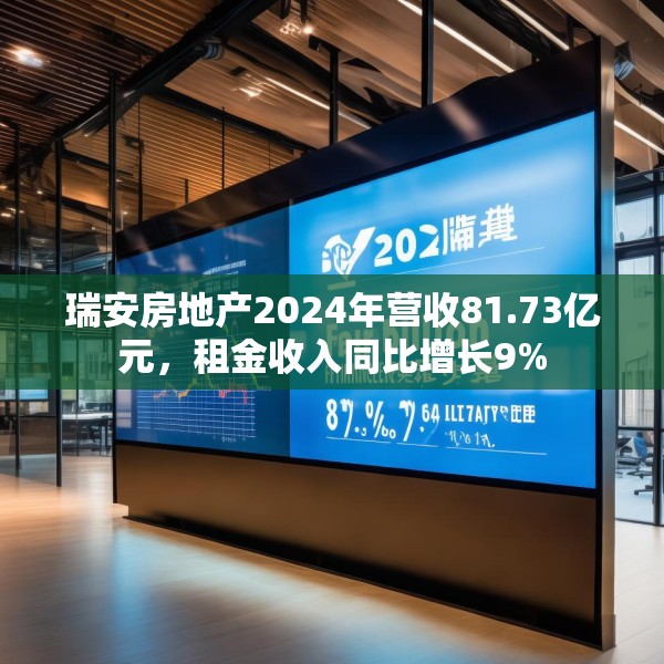 瑞安房地产2024年营收81.73亿元，租金收入同比增长9%