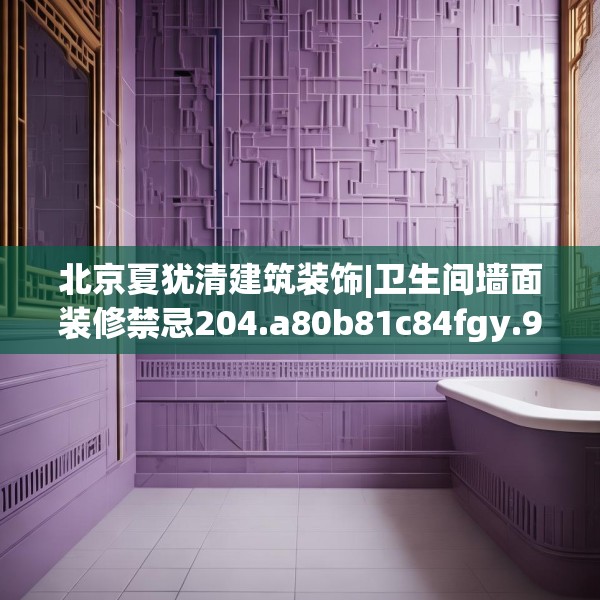 北京夏犹清建筑装饰|卫生间墙面装修禁忌204.a80b81c84fgy.91dsfds