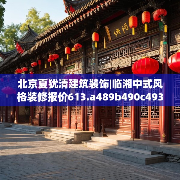 北京夏犹清建筑装饰|临湘中式风格装修报价613.a489b490c493fgy.500jhhj