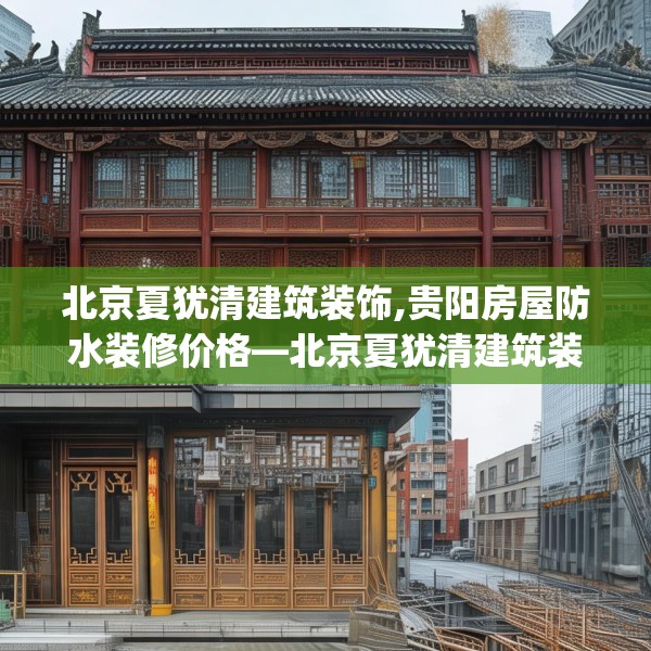 北京夏犹清建筑装饰,贵阳房屋防水装修价格—北京夏犹清建筑装饰141.a17b18c21fgy.28fhsg
