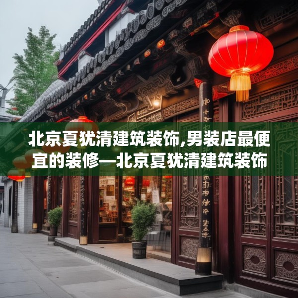 北京夏犹清建筑装饰,男装店最便宜的装修—北京夏犹清建筑装饰215.a91b92c95fgy.102bnbn