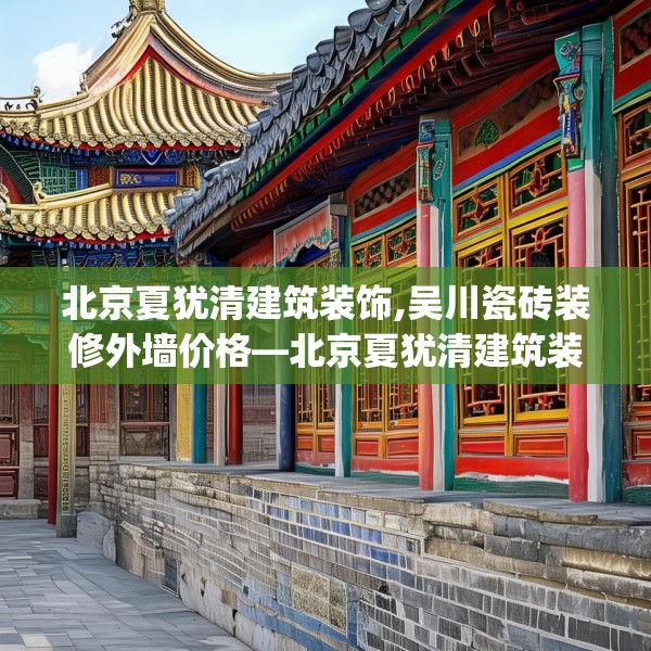 北京夏犹清建筑装饰,吴川瓷砖装修外墙价格—北京夏犹清建筑装饰472.a348b349c352fgy.359htyj