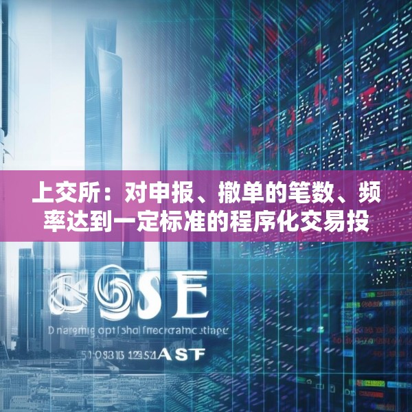 上交所：对申报、撤单的笔数、频率达到一定标准的程序化交易投资者 本所可提高收费标准