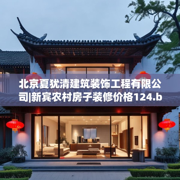 北京夏犹清建筑装饰工程有限公司|新宾农村房子装修价格124.bfhsg