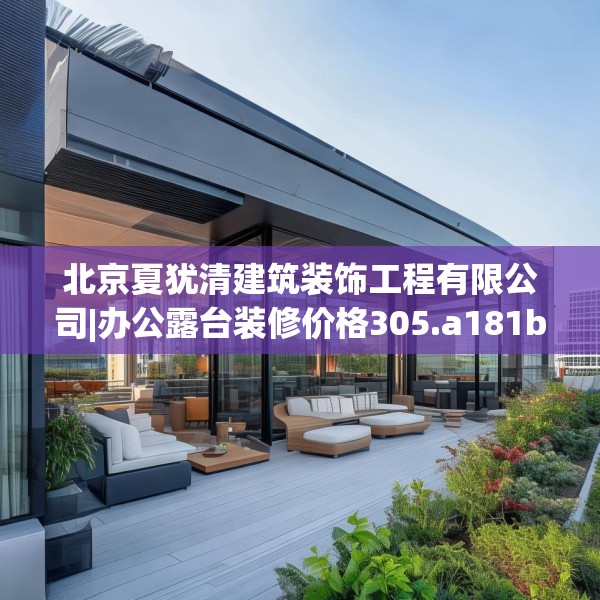 北京夏犹清建筑装饰工程有限公司|办公露台装修价格305.a181b182c185fgy.192bnbn