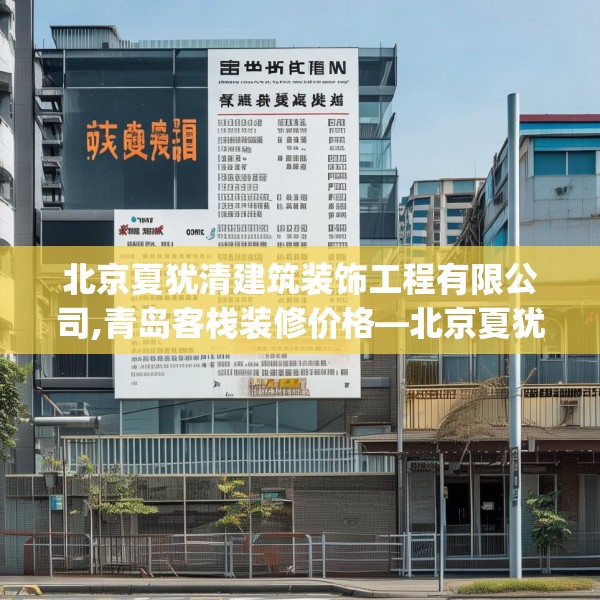 北京夏犹清建筑装饰工程有限公司,青岛客栈装修价格—北京夏犹清建筑装饰工程有限公司177.a53b54c57fgy.64fhsg