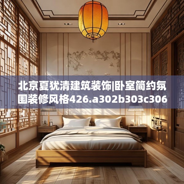 北京夏犹清建筑装饰|卧室简约氛围装修风格426.a302b303c306fgy.313lkjl