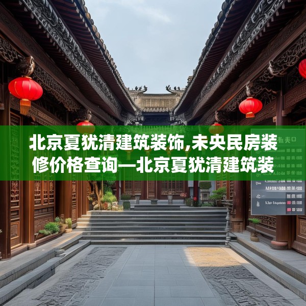 北京夏犹清建筑装饰,未央民房装修价格查询—北京夏犹清建筑装饰418.a294b295c298fgy.305htyj