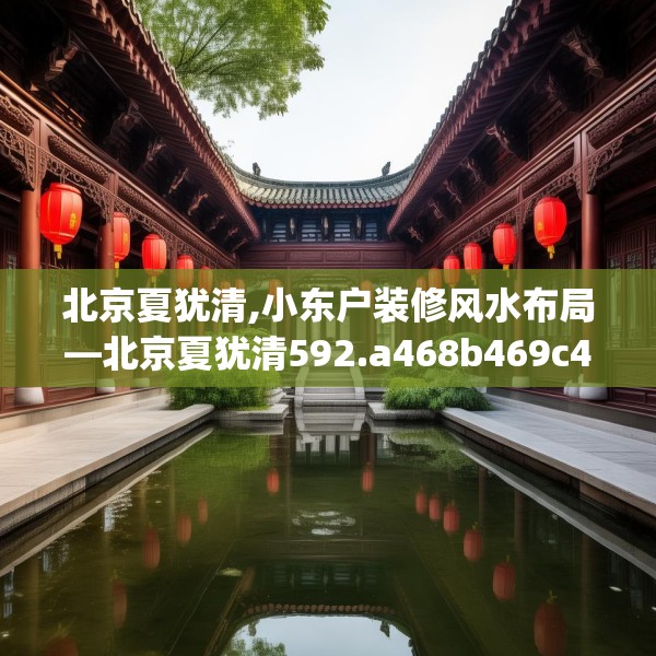北京夏犹清,小东户装修风水布局—北京夏犹清592.a468b469c472fgy.479dewqe