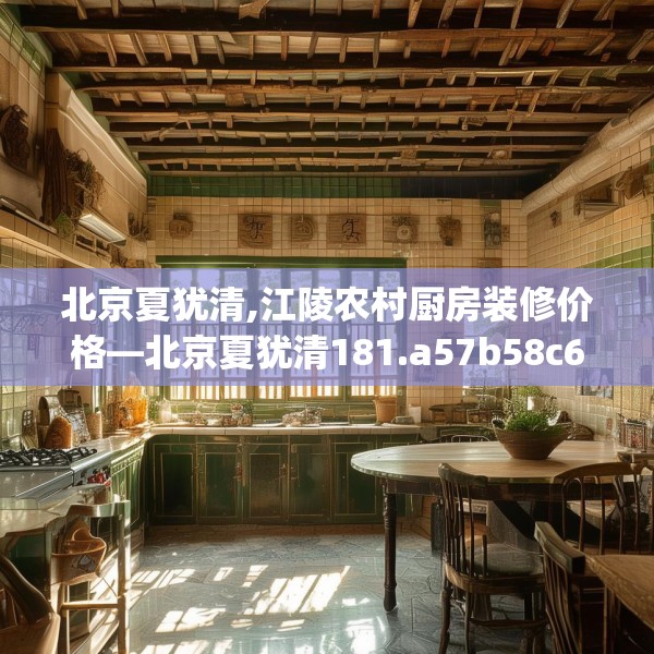 北京夏犹清,江陵农村厨房装修价格—北京夏犹清181.a57b58c61fgy.68jhhj