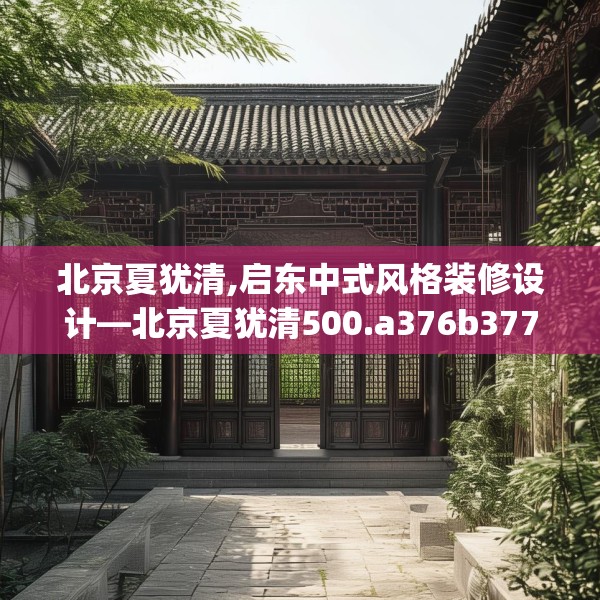 北京夏犹清,启东中式风格装修设计—北京夏犹清500.a376b377c380fgy.387xczxv