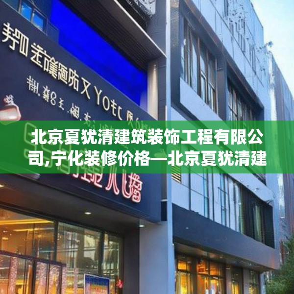 北京夏犹清建筑装饰工程有限公司,宁化装修价格—北京夏犹清建筑装饰工程有限公司156.a32b33c36fgy.43lkjl