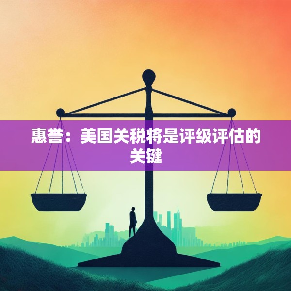 惠誉：美国关税将是评级评估的关键