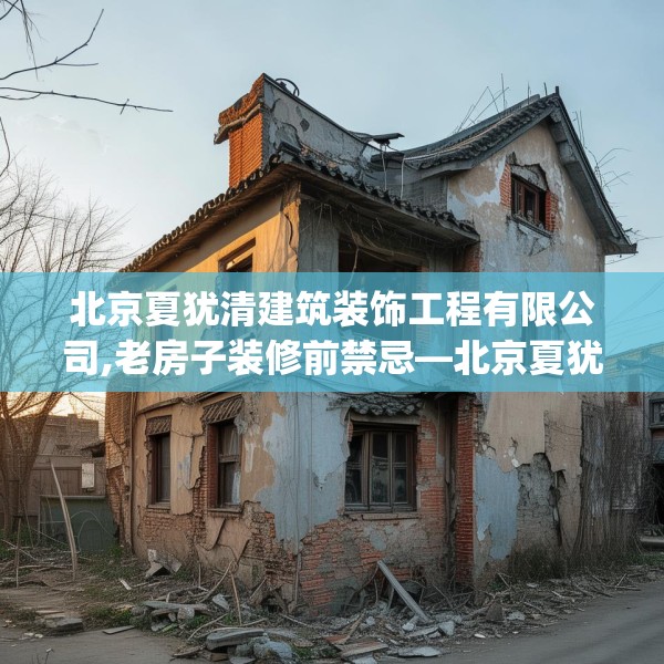 北京夏犹清建筑装饰工程有限公司,老房子装修前禁忌—北京夏犹清建筑装饰工程有限公司261.a137b138c141fgy.148fghfd