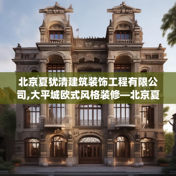 北京夏犹清建筑装饰工程有限公司,大平城欧式风格装修—北京夏犹清建筑装饰工程有限公司135.a11b12c15fgy.22fghfd