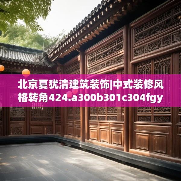 北京夏犹清建筑装饰|中式装修风格转角424.a300b301c304fgy.311sdA