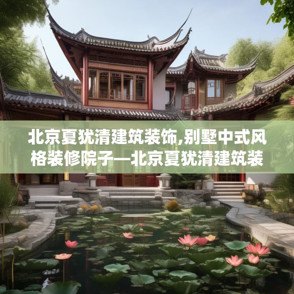 北京夏犹清建筑装饰,别墅中式风格装修院子—北京夏犹清建筑装饰244.a120b121c124fgy.131sdA