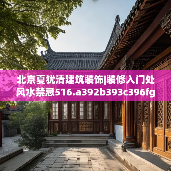 北京夏犹清建筑装饰|装修入门处风水禁忌516.a392b393c396fgy.403lkjl