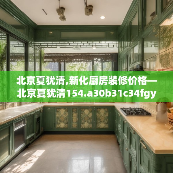 北京夏犹清,新化厨房装修价格—北京夏犹清154.a30b31c34fgy.41sdA