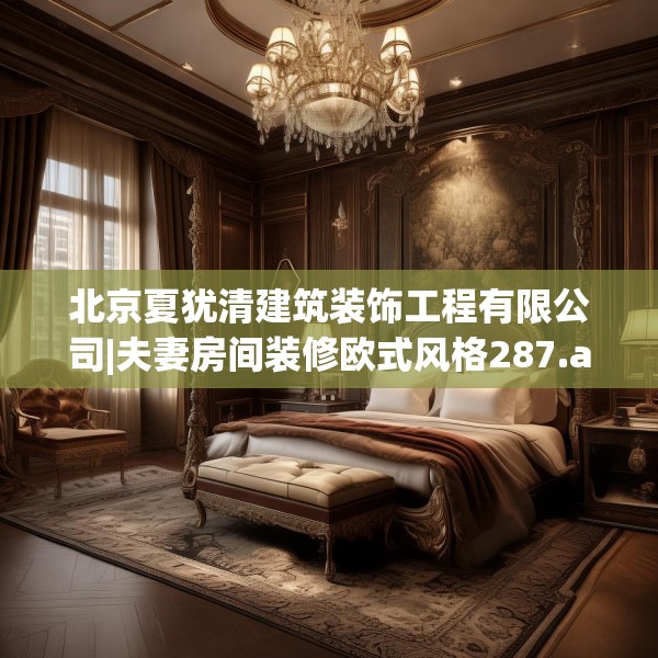北京夏犹清建筑装饰工程有限公司|夫妻房间装修欧式风格287.a163b164c167fgy.174bnbn