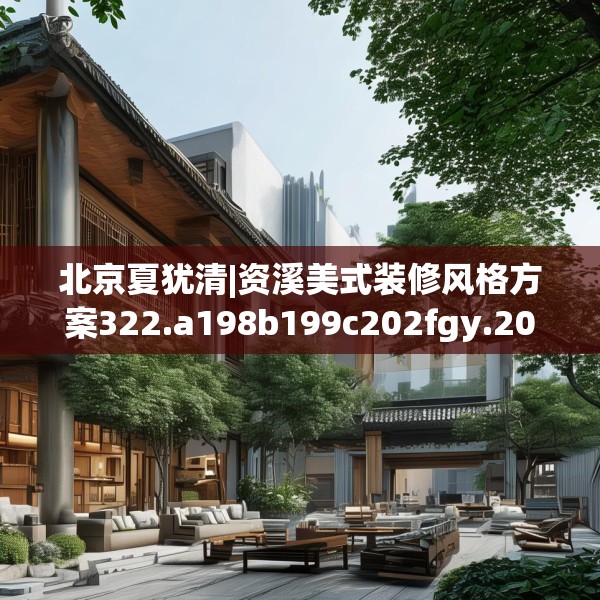 北京夏犹清|资溪美式装修风格方案322.a198b199c202fgy.209dewqe