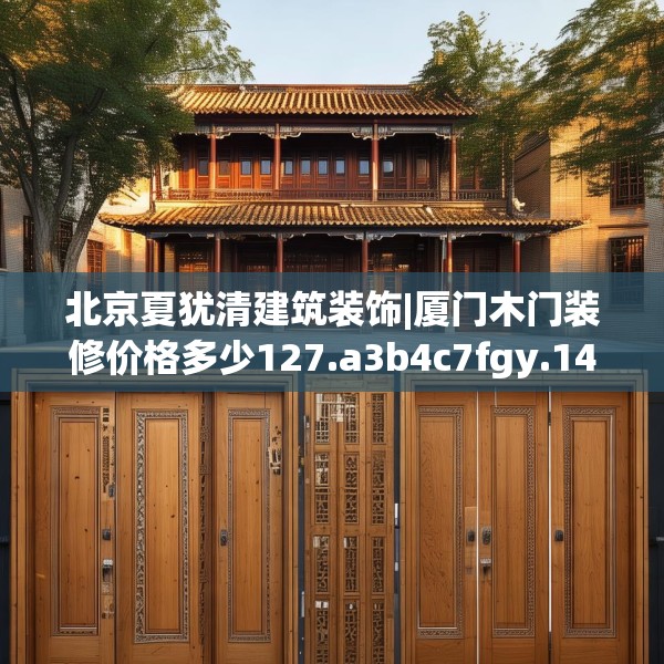 北京夏犹清建筑装饰|厦门木门装修价格多少127.a3b4c7fgy.14jhhj