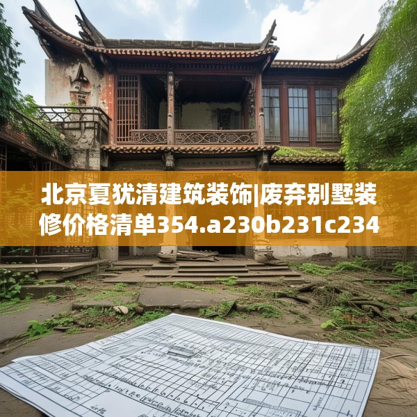 北京夏犹清建筑装饰|废弃别墅装修价格清单354.a230b231c234fgy.241lkjl