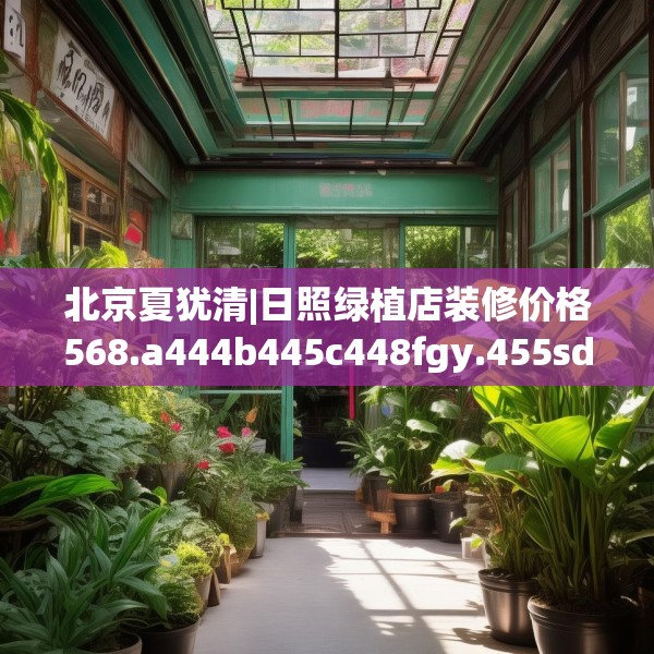 北京夏犹清|日照绿植店装修价格568.a444b445c448fgy.455sdA