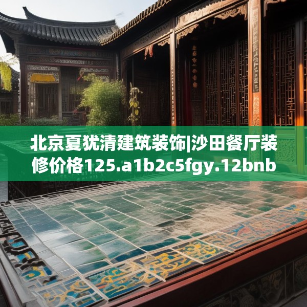 北京夏犹清建筑装饰|沙田餐厅装修价格125.a1b2c5fgy.12bnbn