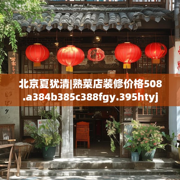 北京夏犹清|熟菜店装修价格508.a384b385c388fgy.395htyj