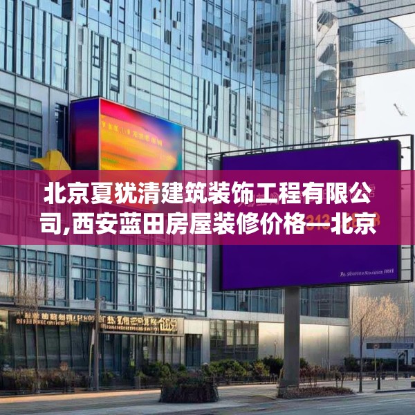 北京夏犹清建筑装饰工程有限公司,西安蓝田房屋装修价格—北京夏犹清建筑装饰工程有限公司216.a92b93c96fgy.103nbn