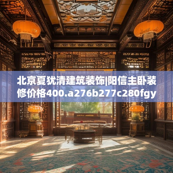 北京夏犹清建筑装饰|阳信主卧装修价格400.a276b277c280fgy.287htyj