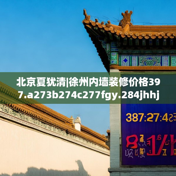 北京夏犹清|徐州内墙装修价格397.a273b274c277fgy.284jhhj