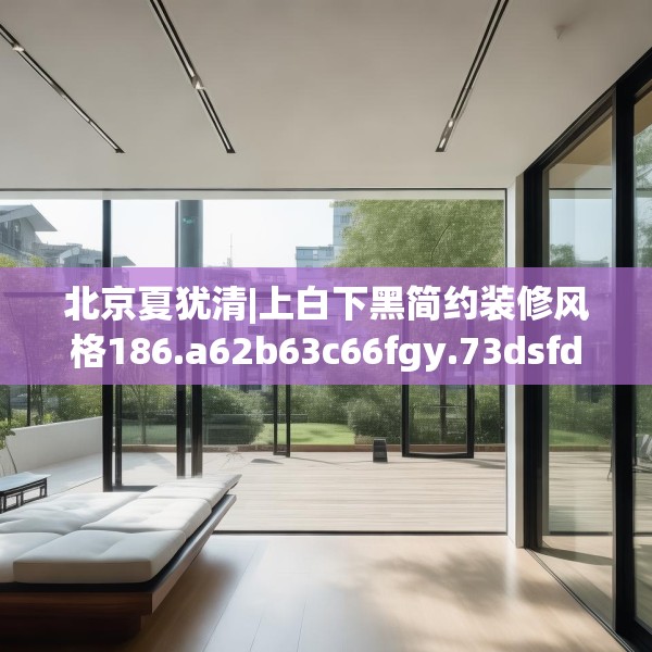 北京夏犹清|上白下黑简约装修风格186.a62b63c66fgy.73dsfds