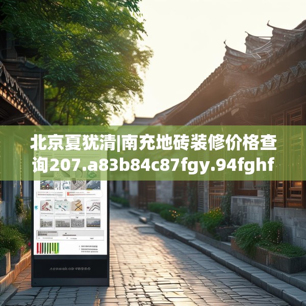 北京夏犹清|南充地砖装修价格查询207.a83b84c87fgy.94fghfd