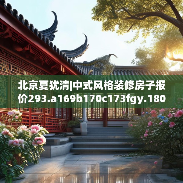 北京夏犹清|中式风格装修房子报价293.a169b170c173fgy.180fds