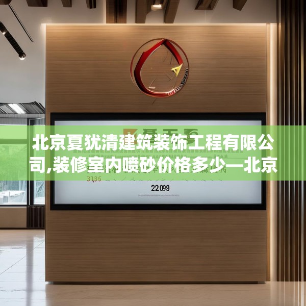 北京夏犹清建筑装饰工程有限公司,装修室内喷砂价格多少—北京夏犹清建筑装饰工程有限公司209.a85b86c89fgy.96cvcx