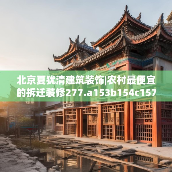 北京夏犹清建筑装饰|农村最便宜的拆迁装修277.a153b154c157fgy.164fdsfds